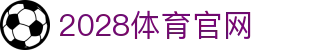 2028体育 - 2028体育官网移动版入口
